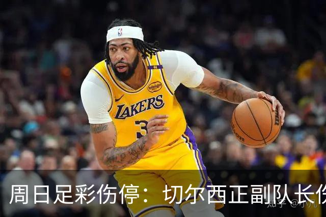 周日足彩伤停：切尔西正副队长伤缺 那不勒斯双枪受伤