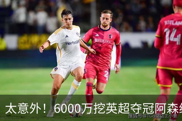 太意外！6000万挖英超夺冠阿森纳锋将，巴萨这笔交易暗藏巨大变数