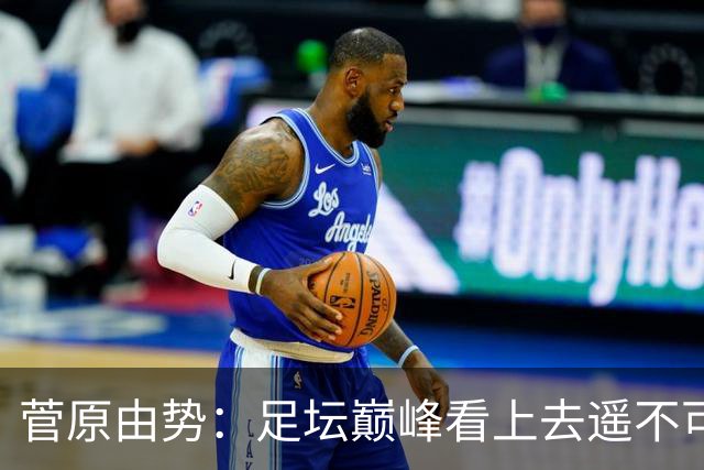 菅原由势：足坛巅峰看上去遥不可及，但如果不去追逐就永无法抵达
