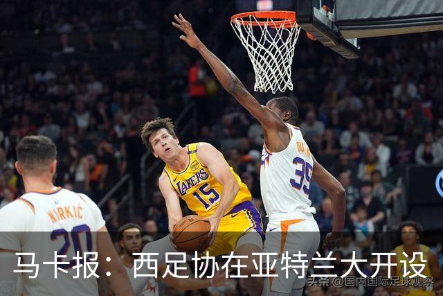 马卡报：西足协在亚特兰大开设“西班牙之家”，展示球队历史荣誉
